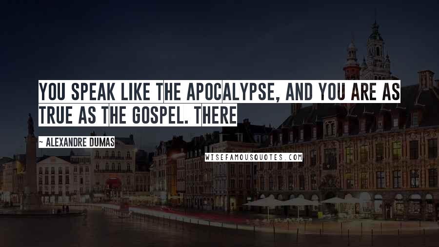 Alexandre Dumas Quotes: You speak like the Apocalypse, and you are as true as the Gospel. There