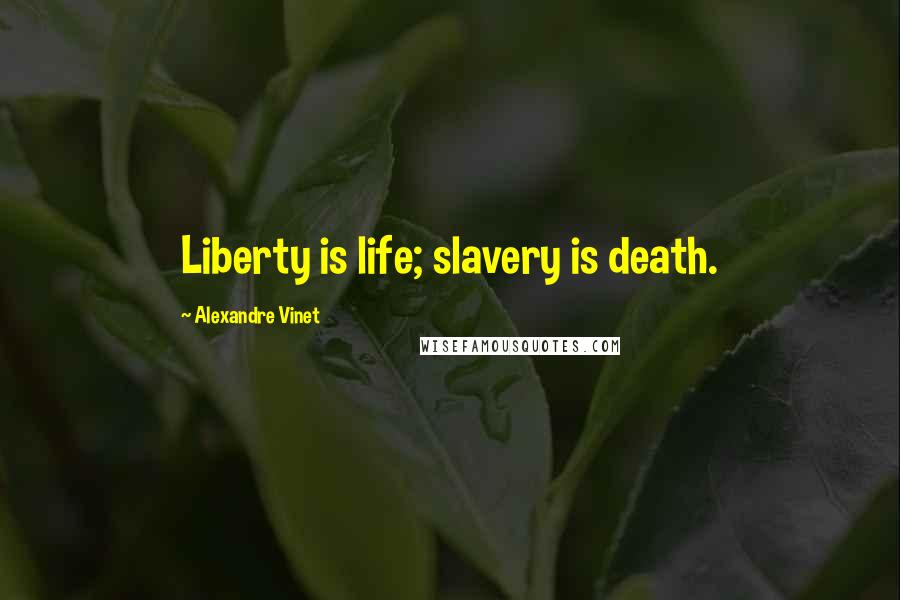 Alexandre Vinet Quotes: Liberty is life; slavery is death.
