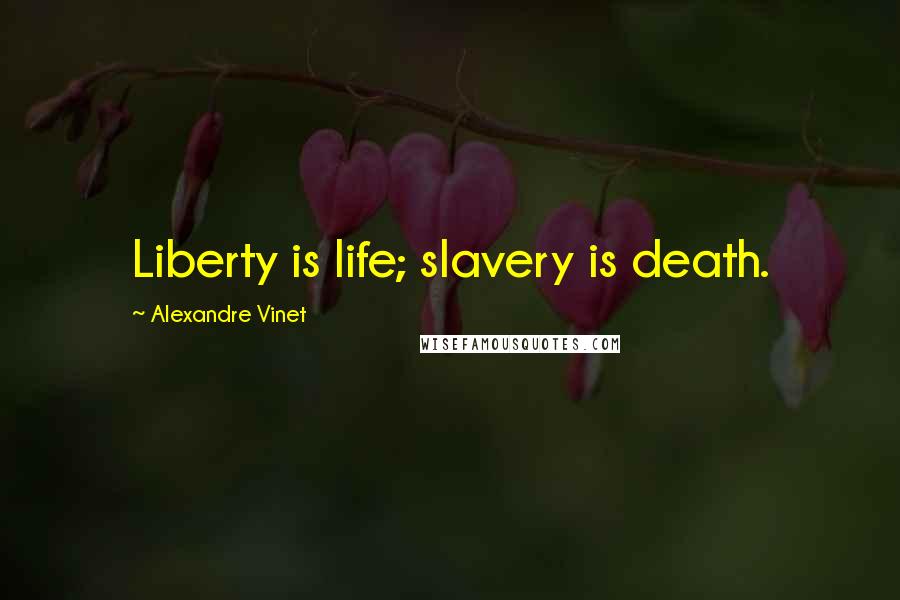 Alexandre Vinet Quotes: Liberty is life; slavery is death.