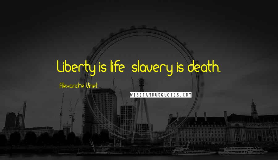 Alexandre Vinet Quotes: Liberty is life; slavery is death.