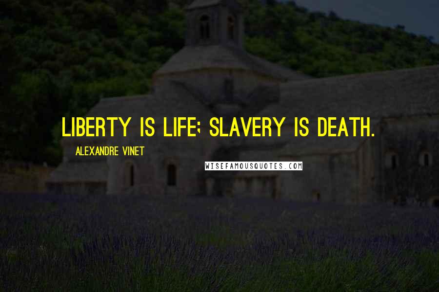 Alexandre Vinet Quotes: Liberty is life; slavery is death.