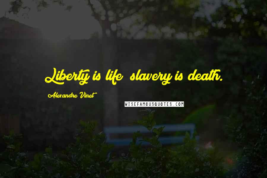 Alexandre Vinet Quotes: Liberty is life; slavery is death.