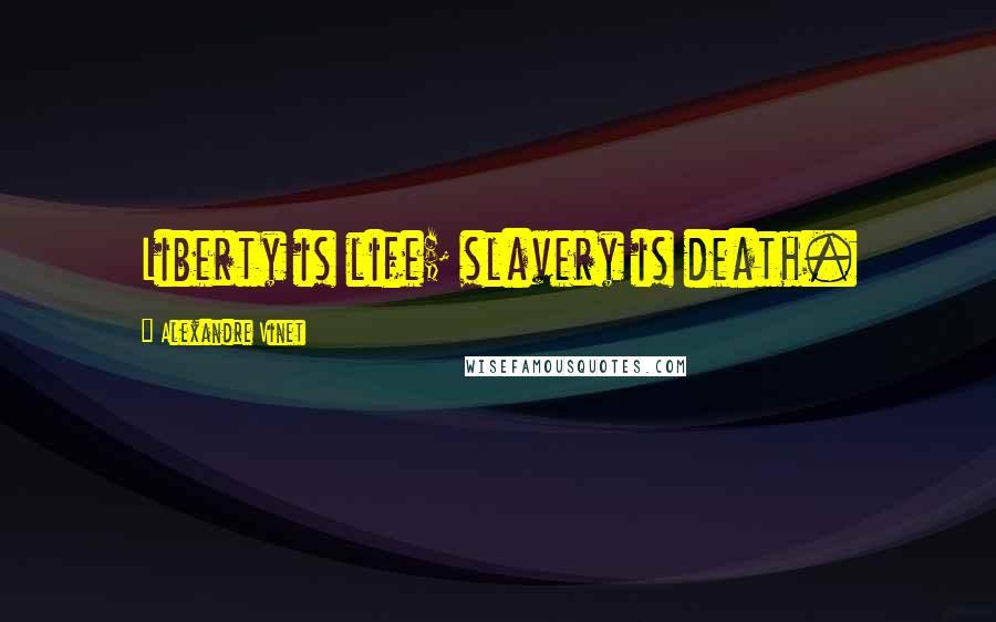 Alexandre Vinet Quotes: Liberty is life; slavery is death.