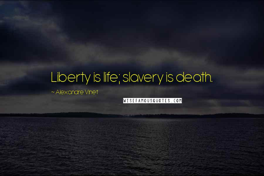 Alexandre Vinet Quotes: Liberty is life; slavery is death.