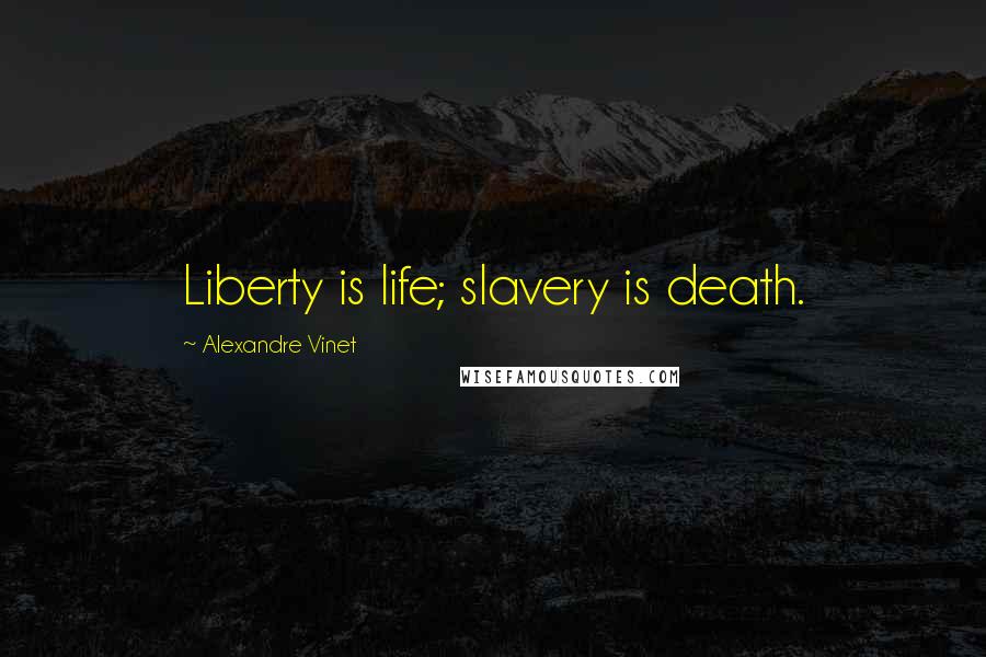 Alexandre Vinet Quotes: Liberty is life; slavery is death.