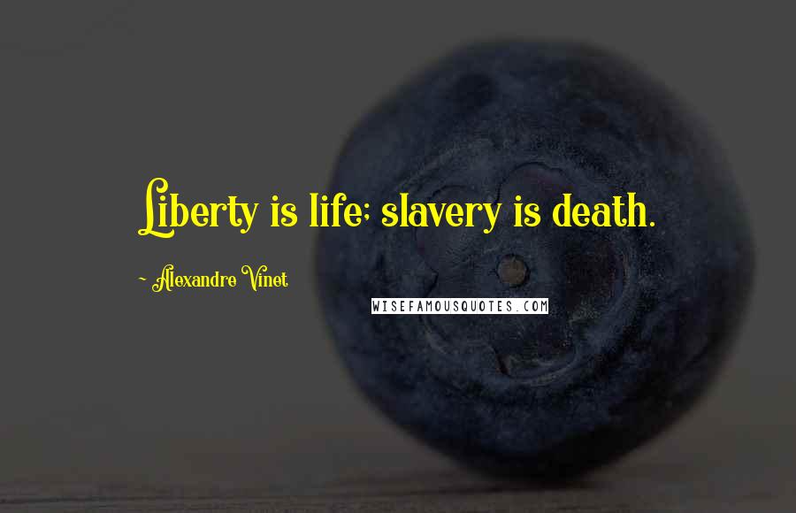 Alexandre Vinet Quotes: Liberty is life; slavery is death.