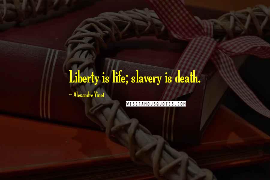 Alexandre Vinet Quotes: Liberty is life; slavery is death.