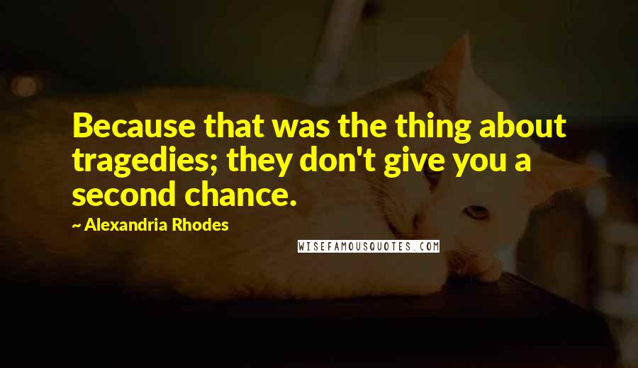 Alexandria Rhodes Quotes: Because that was the thing about tragedies; they don't give you a second chance.