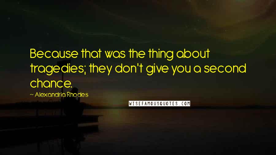 Alexandria Rhodes Quotes: Because that was the thing about tragedies; they don't give you a second chance.
