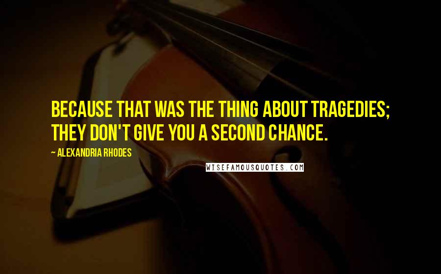 Alexandria Rhodes Quotes: Because that was the thing about tragedies; they don't give you a second chance.