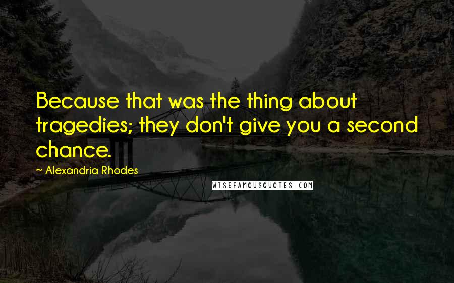 Alexandria Rhodes Quotes: Because that was the thing about tragedies; they don't give you a second chance.