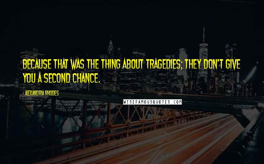 Alexandria Rhodes Quotes: Because that was the thing about tragedies; they don't give you a second chance.