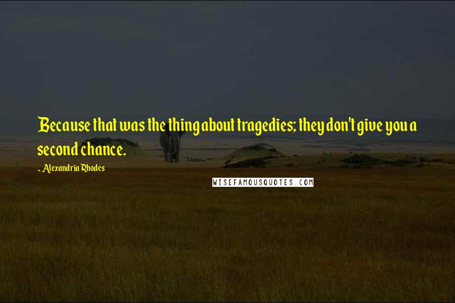 Alexandria Rhodes Quotes: Because that was the thing about tragedies; they don't give you a second chance.