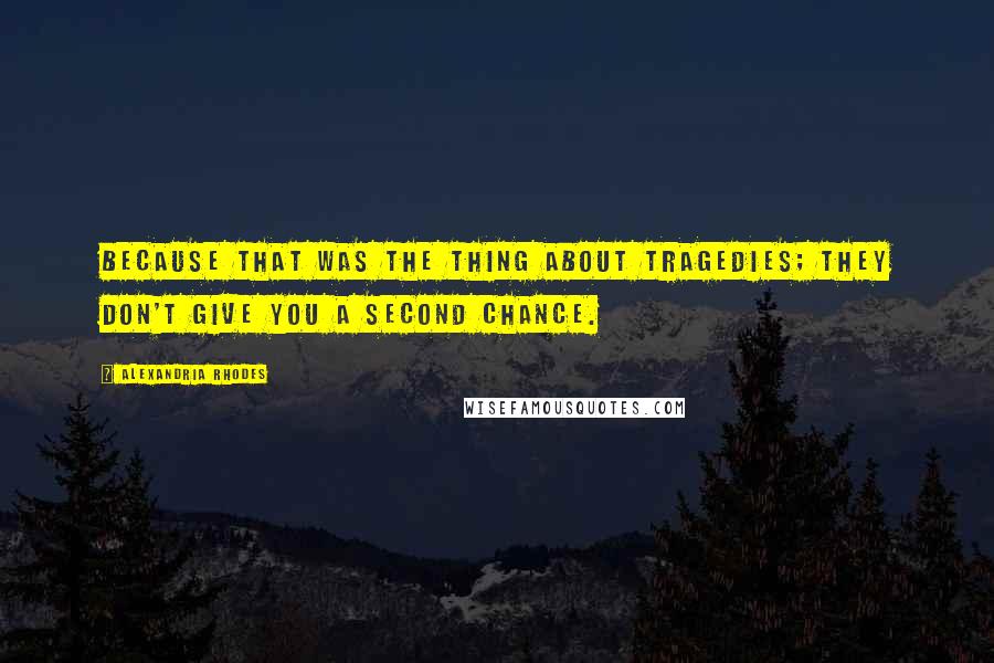 Alexandria Rhodes Quotes: Because that was the thing about tragedies; they don't give you a second chance.