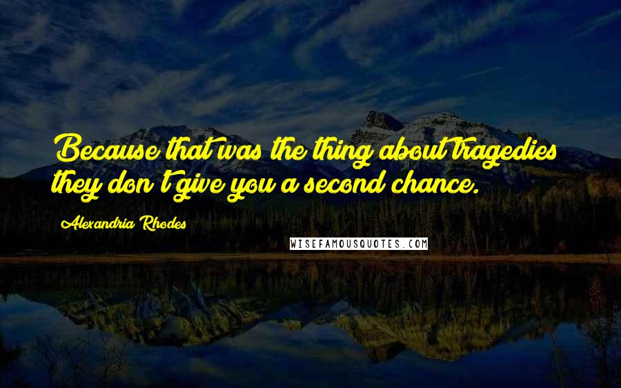 Alexandria Rhodes Quotes: Because that was the thing about tragedies; they don't give you a second chance.