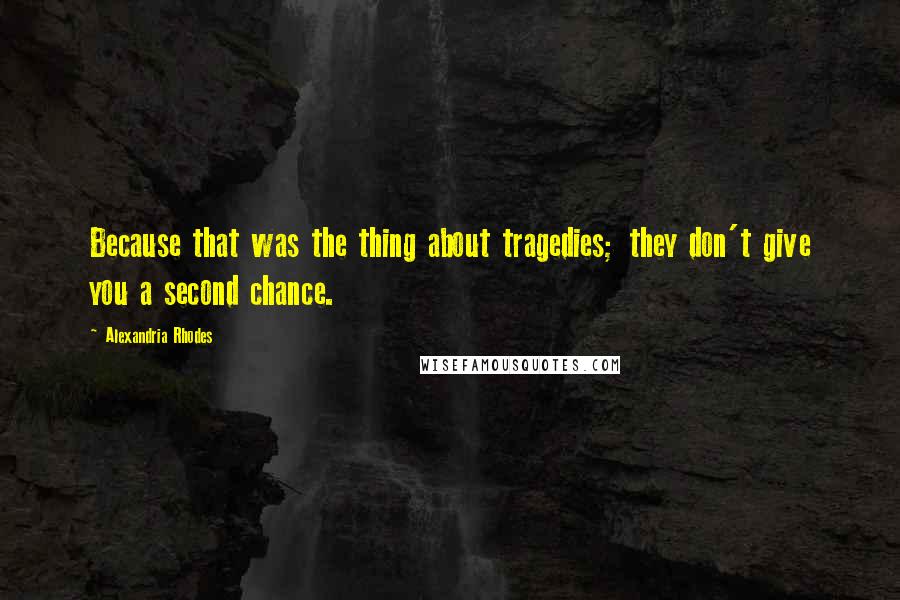 Alexandria Rhodes Quotes: Because that was the thing about tragedies; they don't give you a second chance.