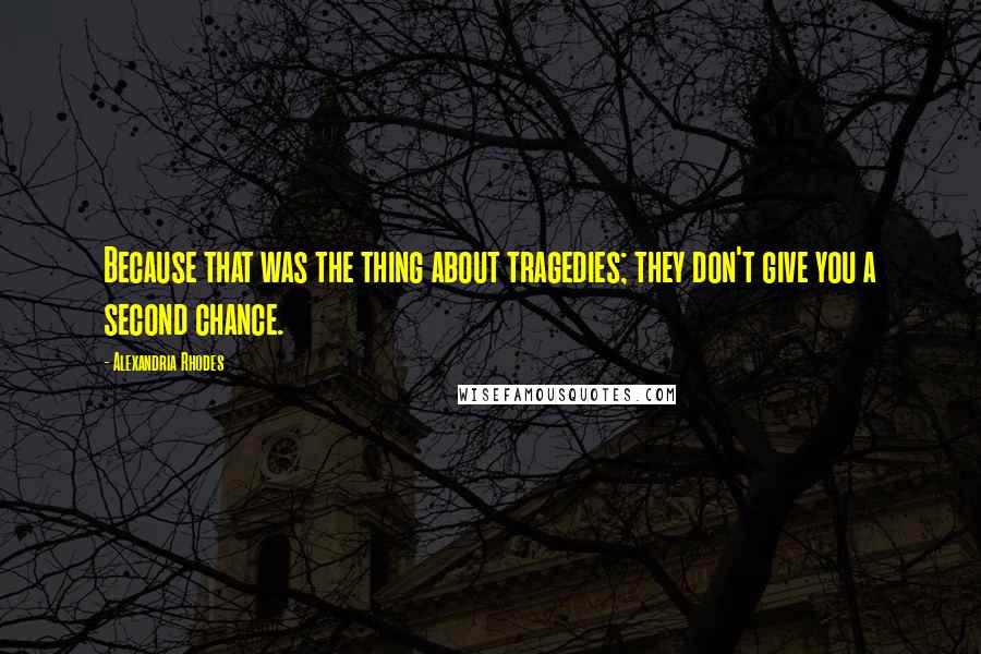 Alexandria Rhodes Quotes: Because that was the thing about tragedies; they don't give you a second chance.