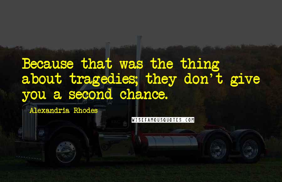Alexandria Rhodes Quotes: Because that was the thing about tragedies; they don't give you a second chance.