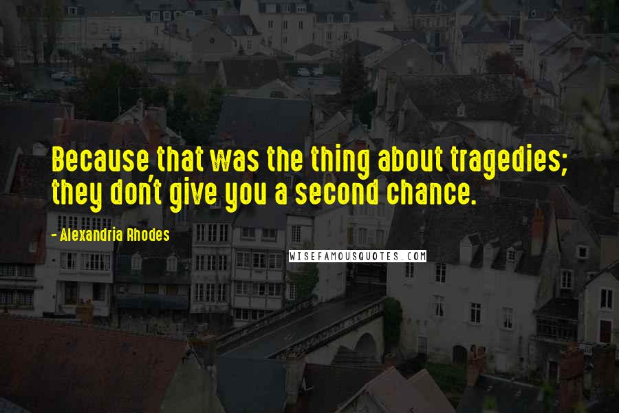 Alexandria Rhodes Quotes: Because that was the thing about tragedies; they don't give you a second chance.