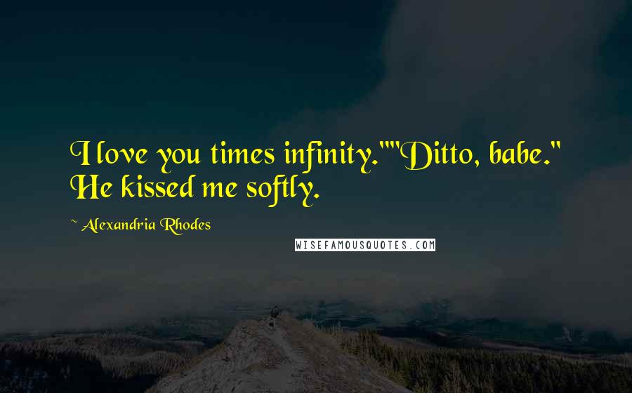 Alexandria Rhodes Quotes: I love you times infinity.""Ditto, babe." He kissed me softly.