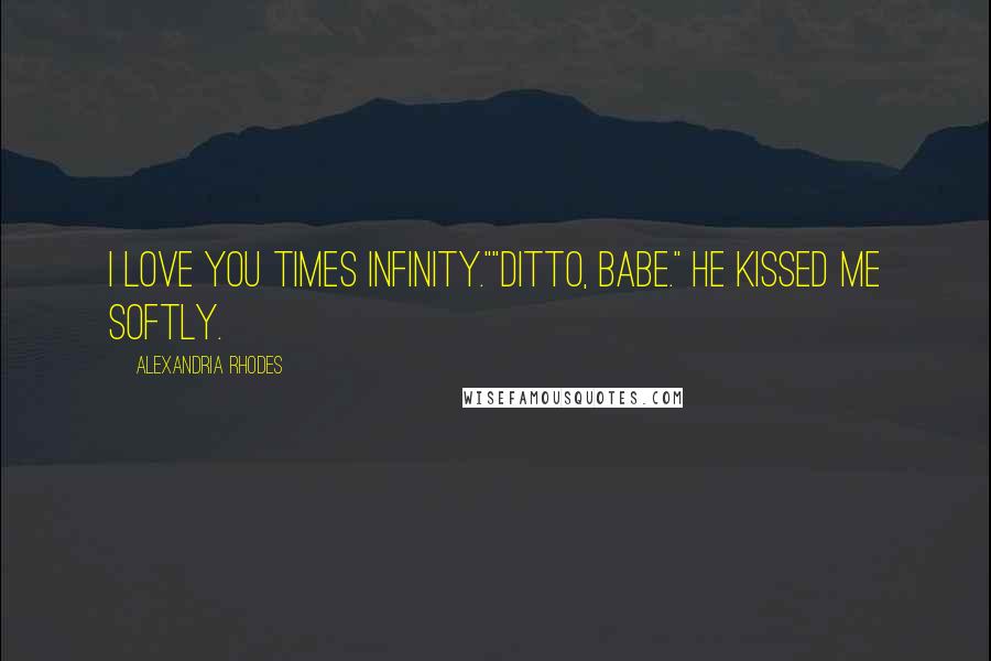 Alexandria Rhodes Quotes: I love you times infinity.""Ditto, babe." He kissed me softly.