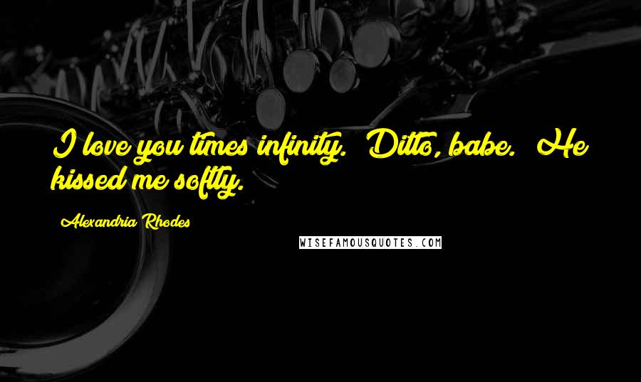 Alexandria Rhodes Quotes: I love you times infinity.""Ditto, babe." He kissed me softly.