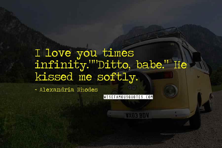 Alexandria Rhodes Quotes: I love you times infinity.""Ditto, babe." He kissed me softly.