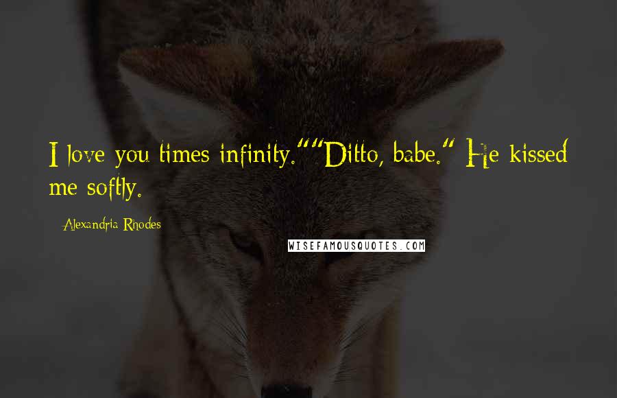 Alexandria Rhodes Quotes: I love you times infinity.""Ditto, babe." He kissed me softly.