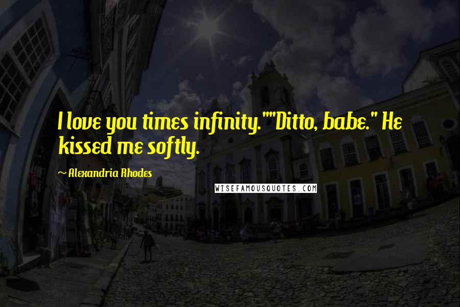 Alexandria Rhodes Quotes: I love you times infinity.""Ditto, babe." He kissed me softly.