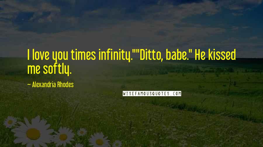 Alexandria Rhodes Quotes: I love you times infinity.""Ditto, babe." He kissed me softly.