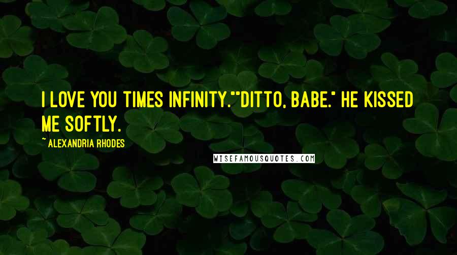 Alexandria Rhodes Quotes: I love you times infinity.""Ditto, babe." He kissed me softly.