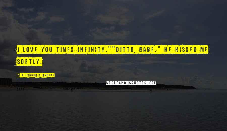 Alexandria Rhodes Quotes: I love you times infinity.""Ditto, babe." He kissed me softly.