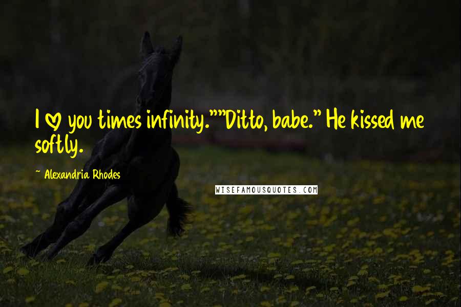 Alexandria Rhodes Quotes: I love you times infinity.""Ditto, babe." He kissed me softly.