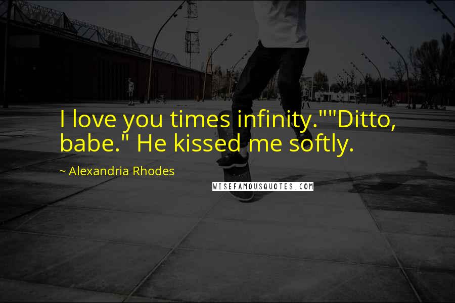 Alexandria Rhodes Quotes: I love you times infinity.""Ditto, babe." He kissed me softly.