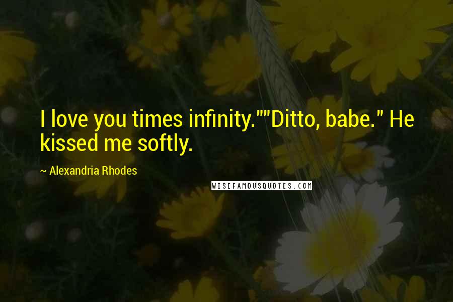 Alexandria Rhodes Quotes: I love you times infinity.""Ditto, babe." He kissed me softly.