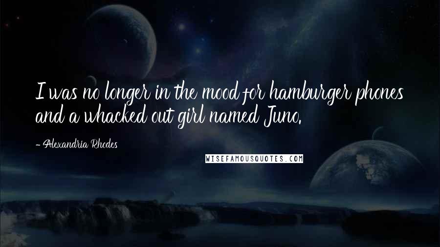 Alexandria Rhodes Quotes: I was no longer in the mood for hamburger phones and a whacked out girl named Juno.