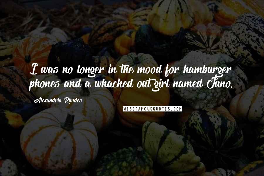 Alexandria Rhodes Quotes: I was no longer in the mood for hamburger phones and a whacked out girl named Juno.