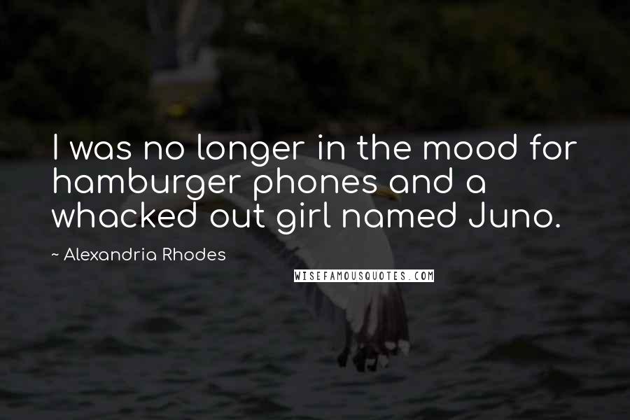 Alexandria Rhodes Quotes: I was no longer in the mood for hamburger phones and a whacked out girl named Juno.