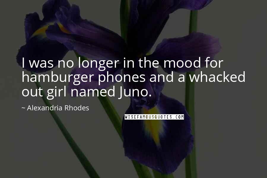 Alexandria Rhodes Quotes: I was no longer in the mood for hamburger phones and a whacked out girl named Juno.