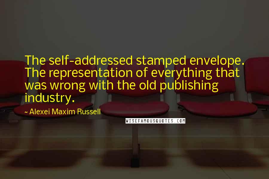 Alexei Maxim Russell Quotes: The self-addressed stamped envelope. The representation of everything that was wrong with the old publishing industry.