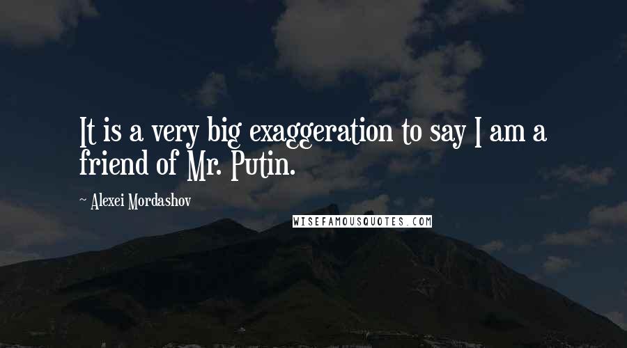 Alexei Mordashov Quotes: It is a very big exaggeration to say I am a friend of Mr. Putin.