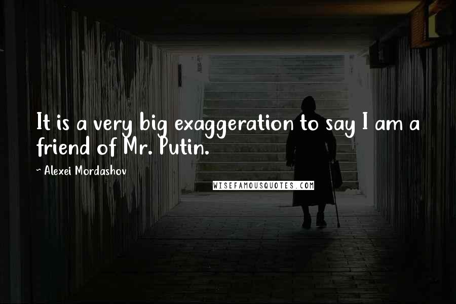 Alexei Mordashov Quotes: It is a very big exaggeration to say I am a friend of Mr. Putin.