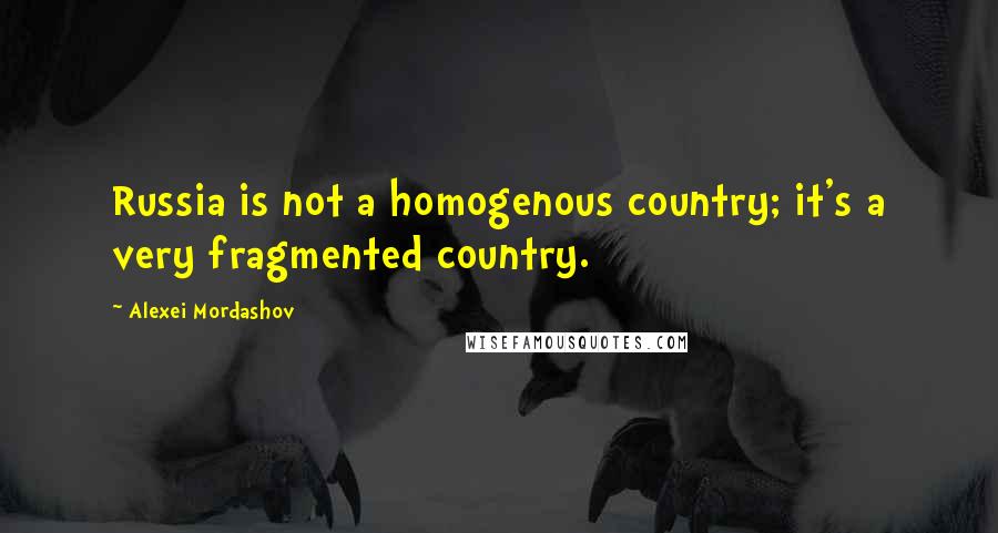 Alexei Mordashov Quotes: Russia is not a homogenous country; it's a very fragmented country.