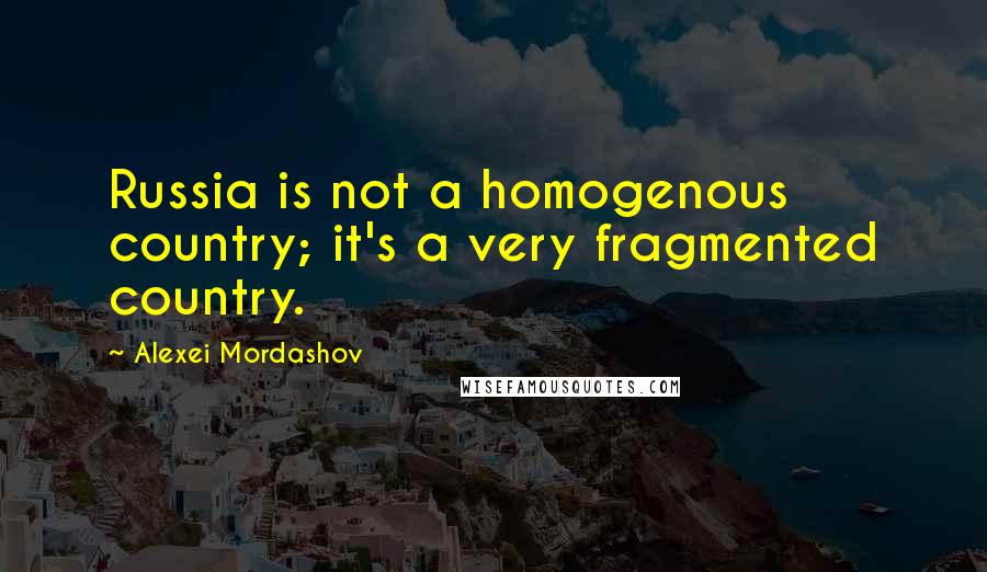 Alexei Mordashov Quotes: Russia is not a homogenous country; it's a very fragmented country.