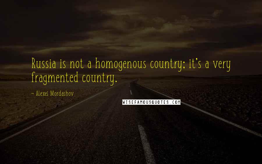 Alexei Mordashov Quotes: Russia is not a homogenous country; it's a very fragmented country.