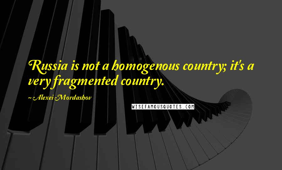 Alexei Mordashov Quotes: Russia is not a homogenous country; it's a very fragmented country.