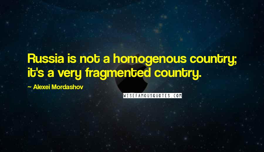 Alexei Mordashov Quotes: Russia is not a homogenous country; it's a very fragmented country.