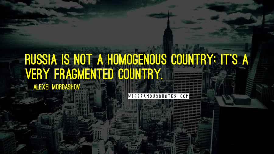 Alexei Mordashov Quotes: Russia is not a homogenous country; it's a very fragmented country.