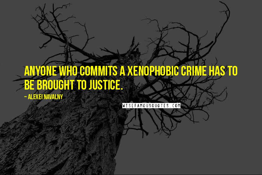 Alexei Navalny Quotes: Anyone who commits a xenophobic crime has to be brought to justice.