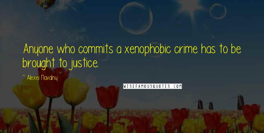 Alexei Navalny Quotes: Anyone who commits a xenophobic crime has to be brought to justice.